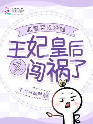 闺蜜穿成妯娌：王妃皇后又闯祸了